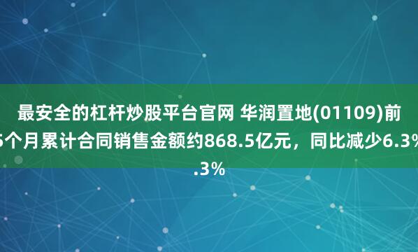 最安全的杠杆炒股平台官网 华润置地(01109)前5个月累计合同销售金额约868.5亿元，同比减少6.3%