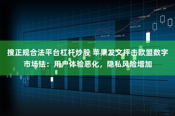 搜正规合法平台杠杆炒股 苹果发文抨击欧盟数字市场法：用户体验恶化，隐私风险增加